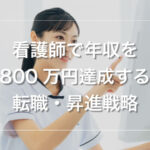 看護師で年収800万円を達成する転職・昇進戦略｜専門家が解説