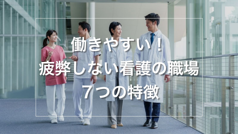 看護師が働きやすい職場条件まとめ│疲弊しない職場7つの特徴